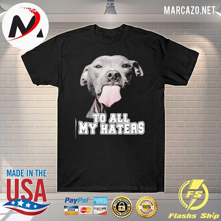 Funny Pitbull To All My Haters Shirt