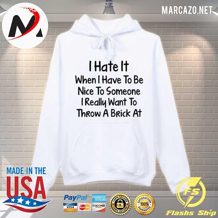 I Hate It When I Have To Be Nice To Some I Really Want To Throw A Brick At Shirt Hoodie