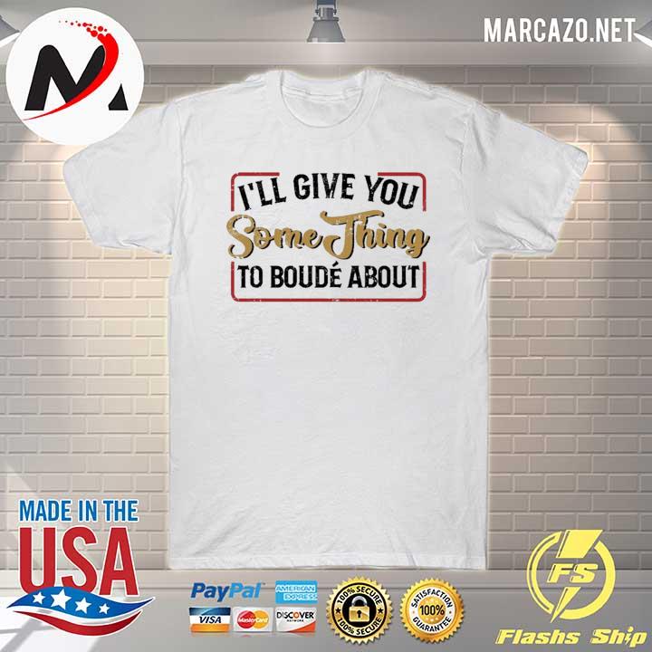 I'll give you something to boude about shirt