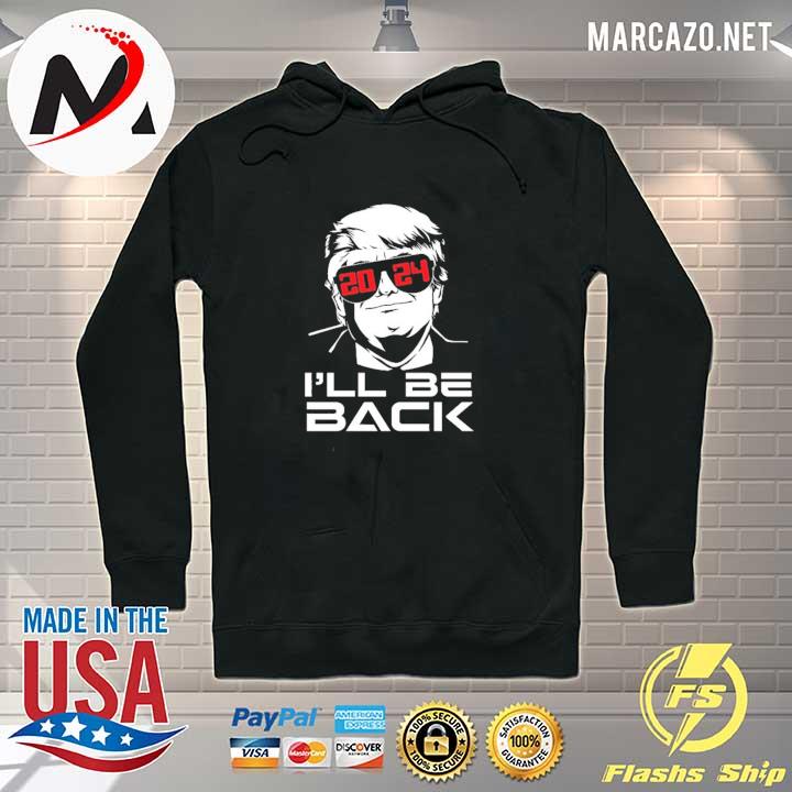 I’ll Be Back 2024 Donald Trump for President Shirt Hoodie