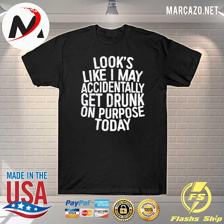 Looks like I may accidentally get drunk on purpose shirt