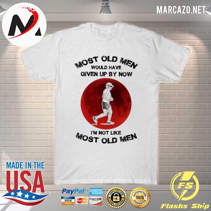 Most old men would have given up by now i'm not like most old men shirt