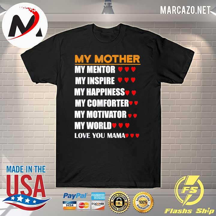 My Mother My Mentor My Inspire My Happiness My Comforter My Motivator My World Love You Mama Shirt