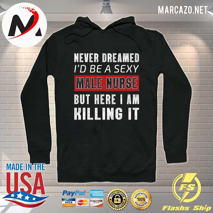 Nice never dreamed i'd be a sexy male nurse but here i am killing it Hoodie