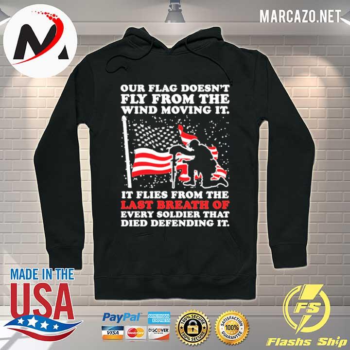 Our Flag Doesn't Fly From The Wind Moving It it Flies From The Last Breath Of Every Breath Shirt Hoodie