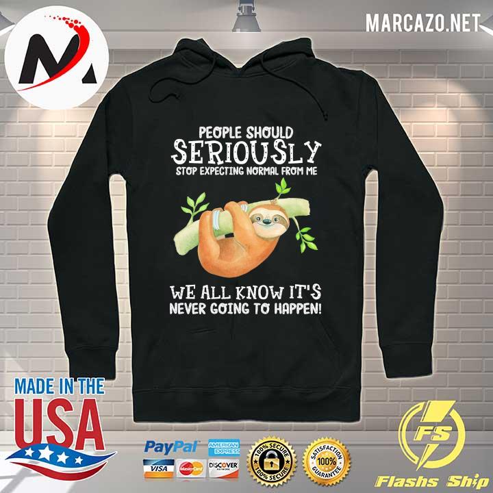People Should Seriously Stop Expecting Normal From Me We All Know This It's Never Going To Happen Shirt Hoodie
