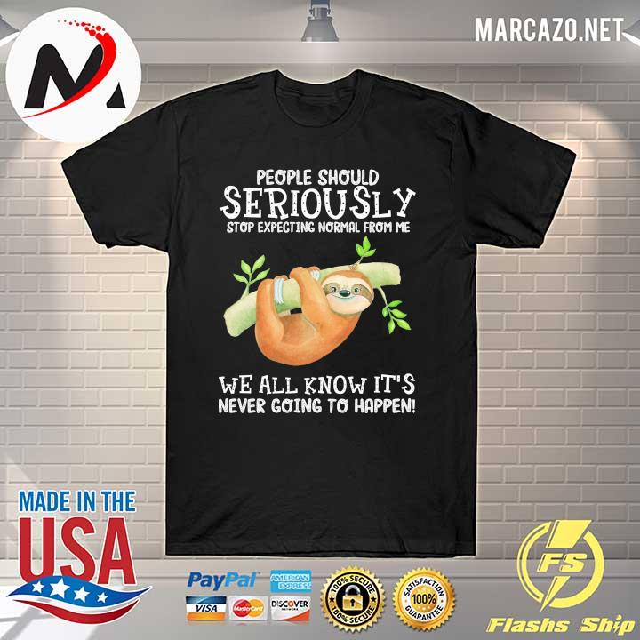People Should Seriously Stop Expecting Normal From Me We All Know This It's Never Going To Happen Shirt