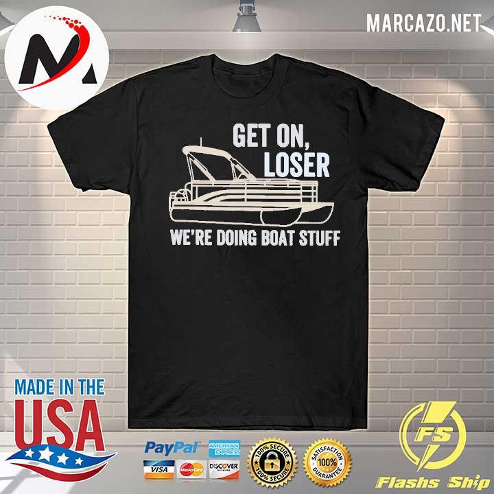 Premium pontoon get on loser we're doing boatstuff shirt