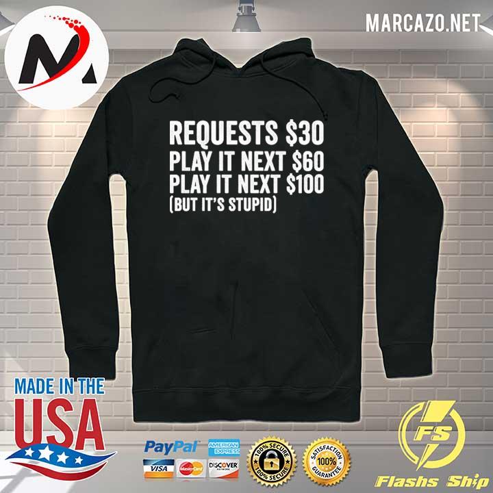 Requests $30 play it next 60$ play it next 100$ but it’s stupid Shirt Hoodie