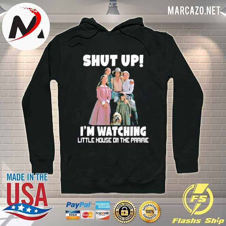 Shut up i’m watching little house on the prairie Shirt Hoodie