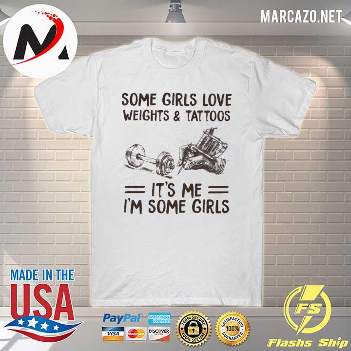 Some Girls Love Weights And Tattoos It's Me I'm Some Girls Shirt