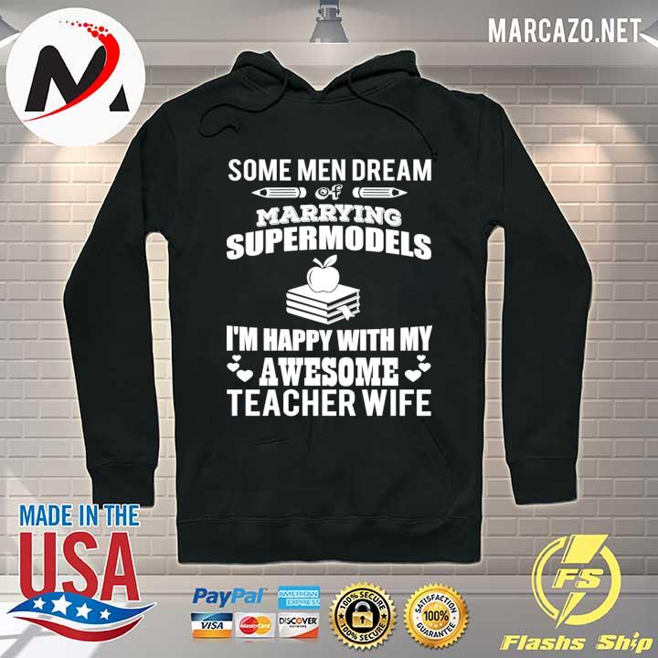 Some Men Dream Of Marrying Supermodels I'm Happy With My Awesome Teacher Wife Shirt Hoodie