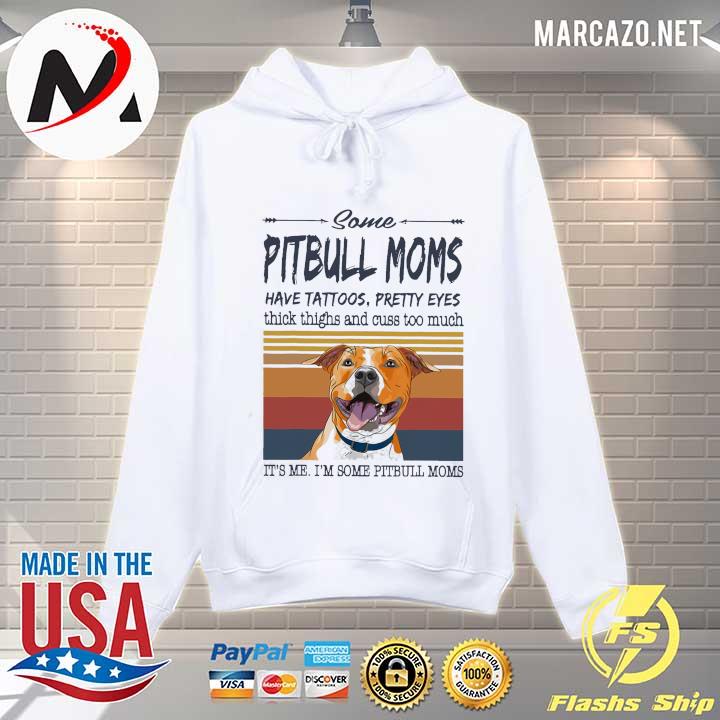 Some Pitbull Moms Have Tattoos Pretty Eyes Think Thighs And Cuss Too Much It's Me I'm Some Pitbull Mom Shirt Hoodie