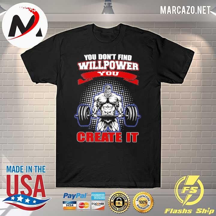 you don't find willpower you create it gym shirt