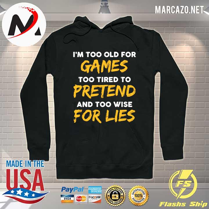 I'm Too Old For Games Too Tired To Pretend And Too Wise For Lies Shirt Hoodie