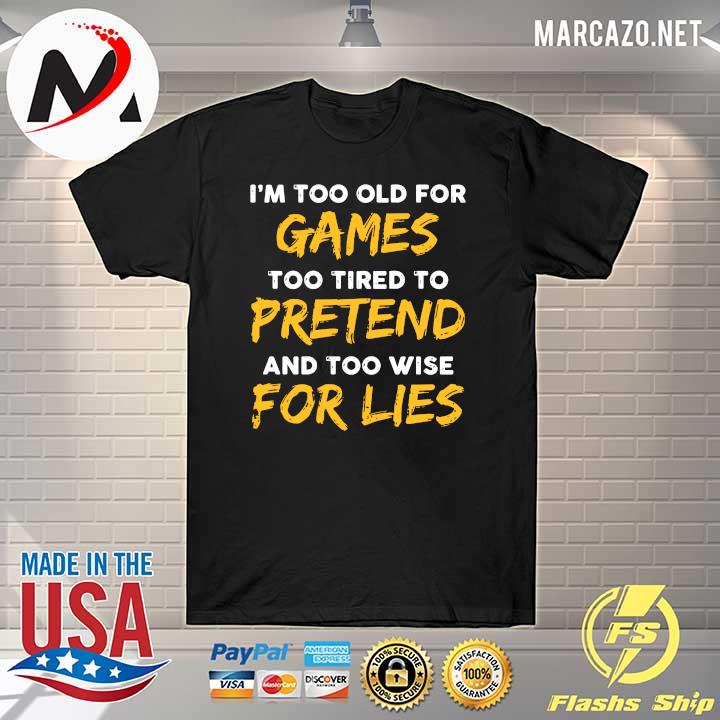 I'm Too Old For Games Too Tired To Pretend And Too Wise For Lies Shirt