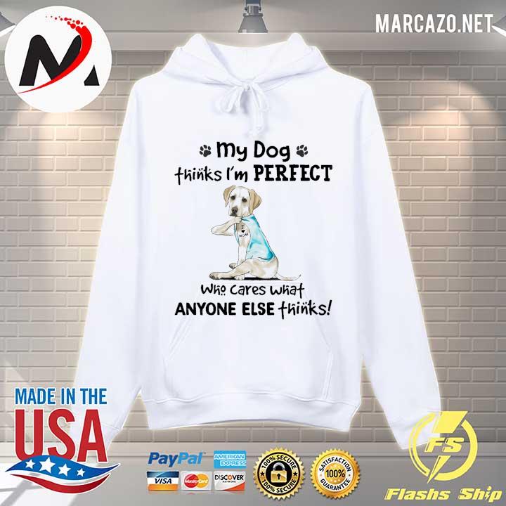 My Dog Thinks I'm Perfect Who Cares What Anyone Else Thinks Labrador I Love Mom Tattoos Shirt Hoodie