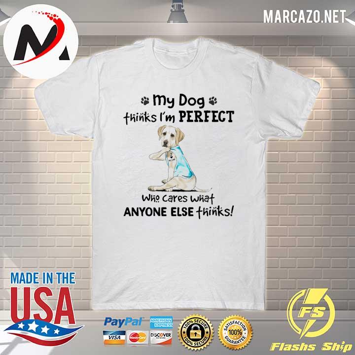 My Dog Thinks I'm Perfect Who Cares What Anyone Else Thinks Labrador I Love Mom Tattoos Shirt