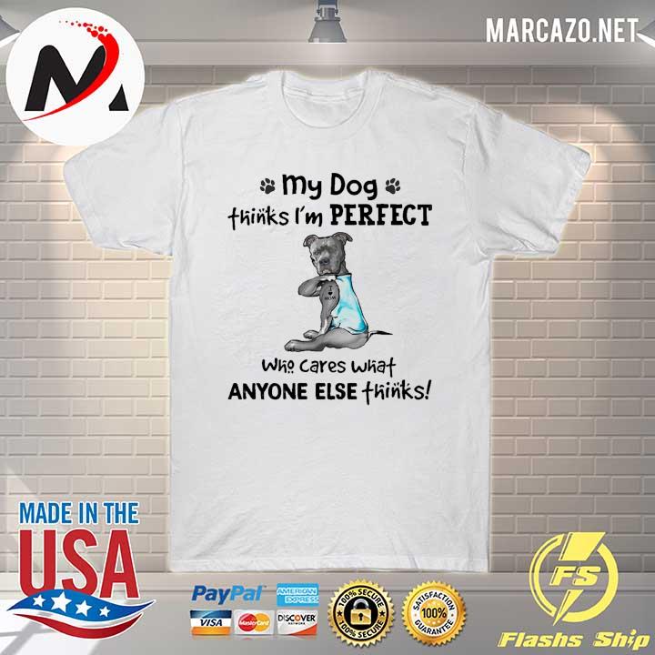 My Dog Thinks I'm Perfect Who Cares What Anyone Else Thinks Pitbull I Love Mom Tattoos Shirt