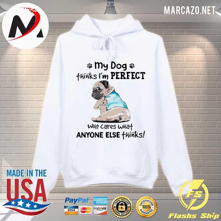 My Dog Thinks I'm Perfect Who Cares What Anyone Else Thinks Pug I Love Mom Tattoos Shirt Hoodie