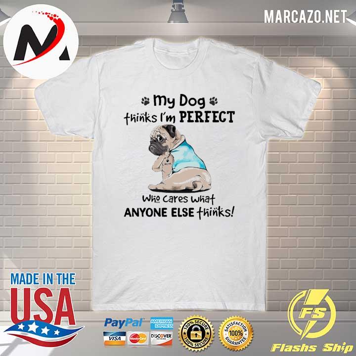 My Dog Thinks I'm Perfect Who Cares What Anyone Else Thinks Pug I Love Mom Tattoos Shirt