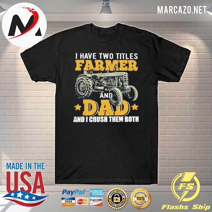 Tractor I have two titles farmer and dad and I crush them both shirt