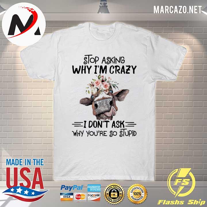 Cow Lovers Stop Asking Why I'm Crazy I Don't Ask Why You're So Stupid Shirt