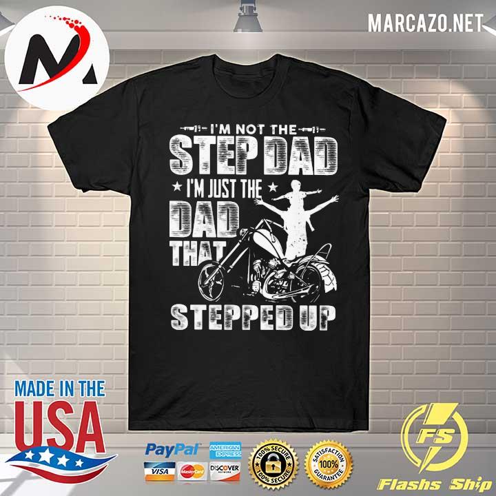 I'm not the step dad I'm just the dad that stepped up shirt