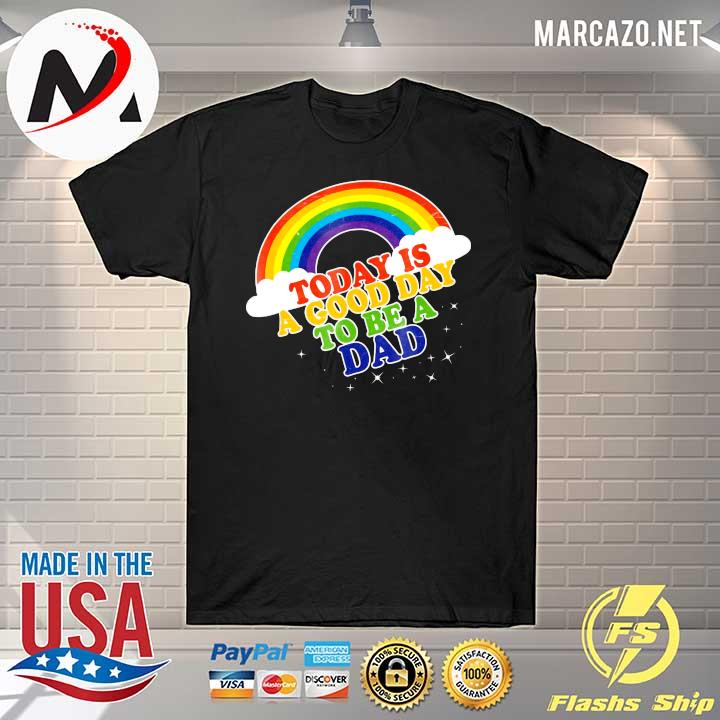 Rainbow Today Is A Good Day To Be A Dad Fathers Shirt