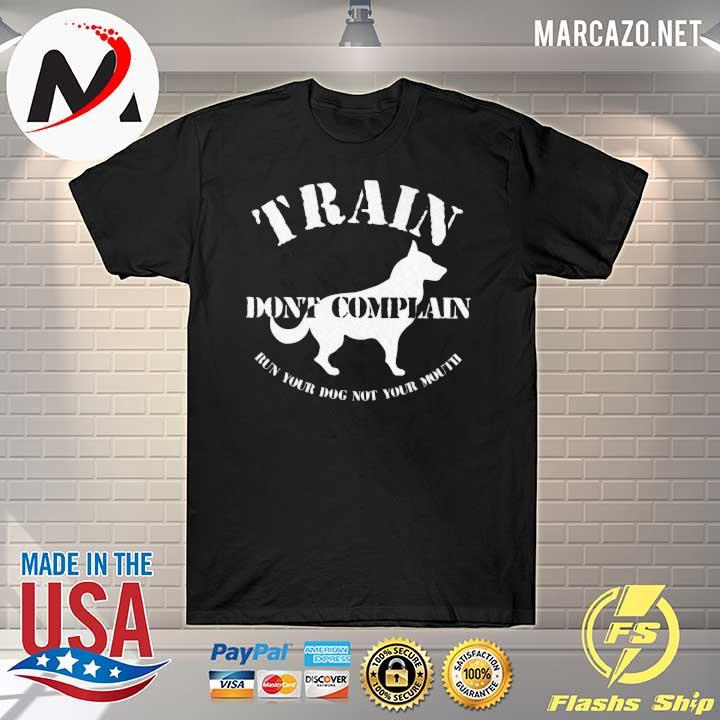 Train Don't Complain Run Your Dog Not Your Mouth Shirt