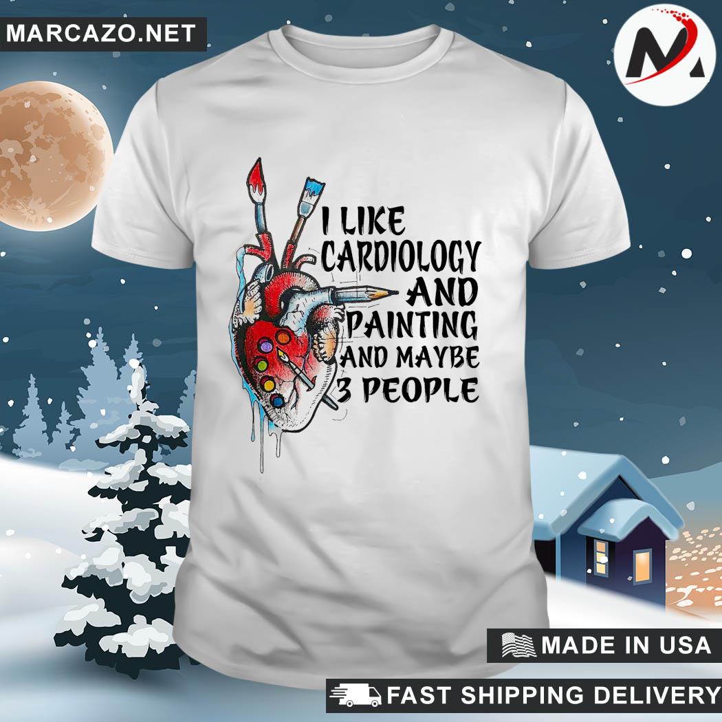 I Like Cardiology and painting and maybe 3 people shirt