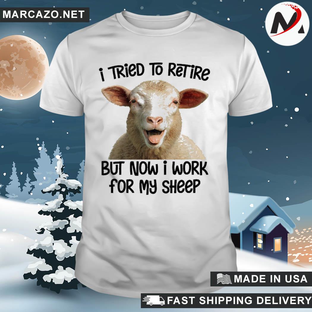 I Tried To Retire But Now I Work For My Sheep White Shirt