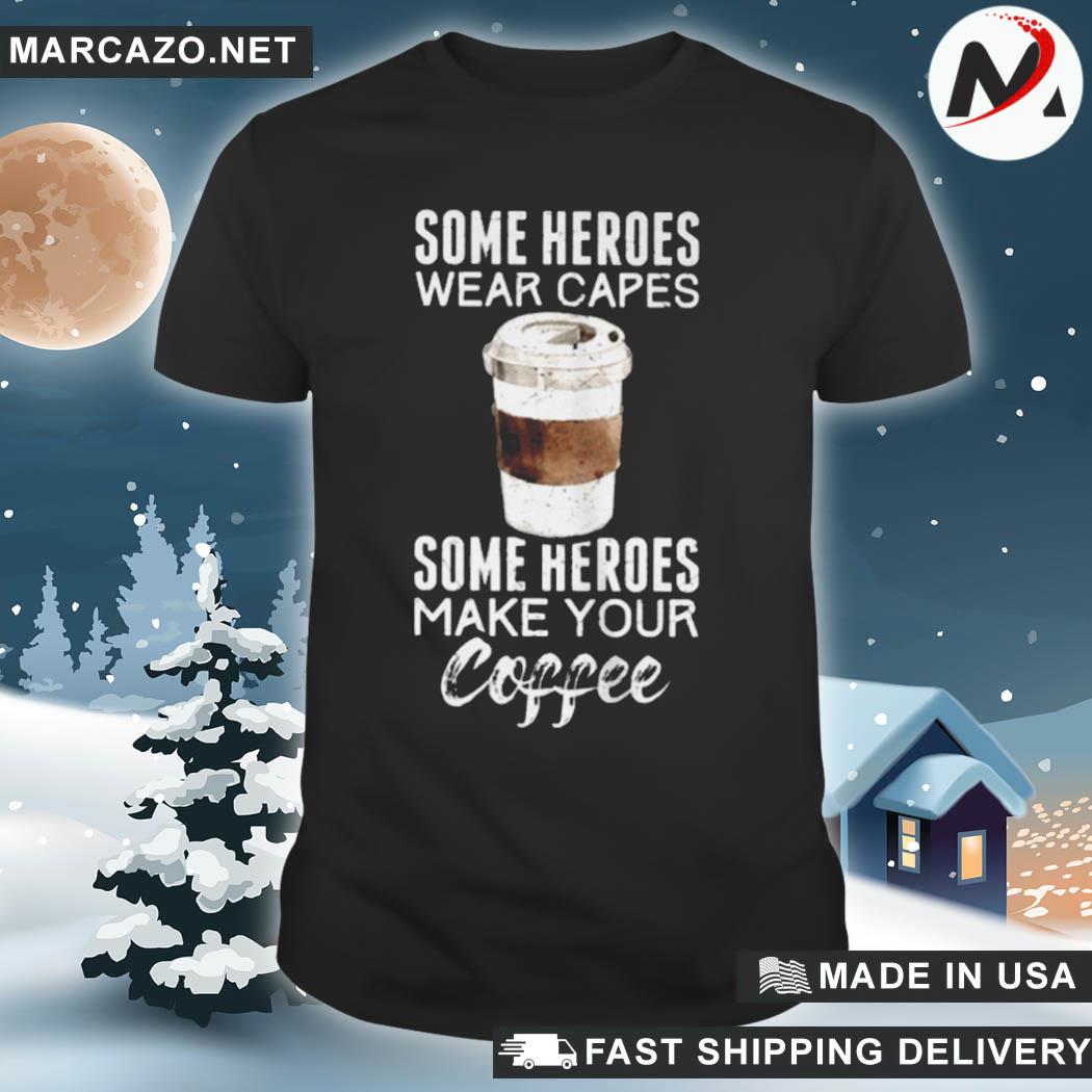 Some heroes wear capes some heroes make your coffee shirt