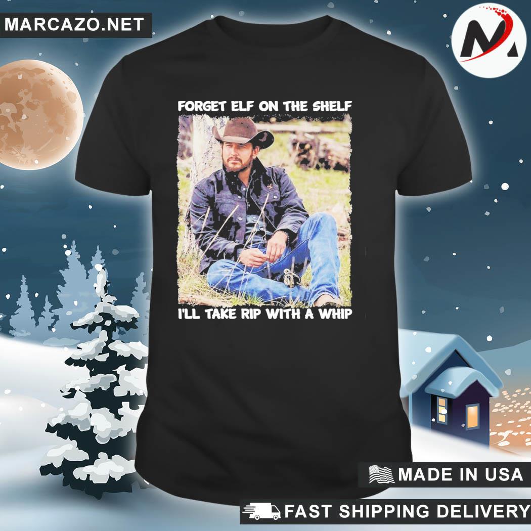 Rip With A Whip Meme Forget Elf On The Shelf Yellowstone Shirt