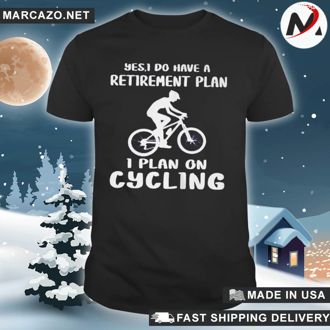 Official yes I do have a retirement plan I plan on cycling bicycle shirt