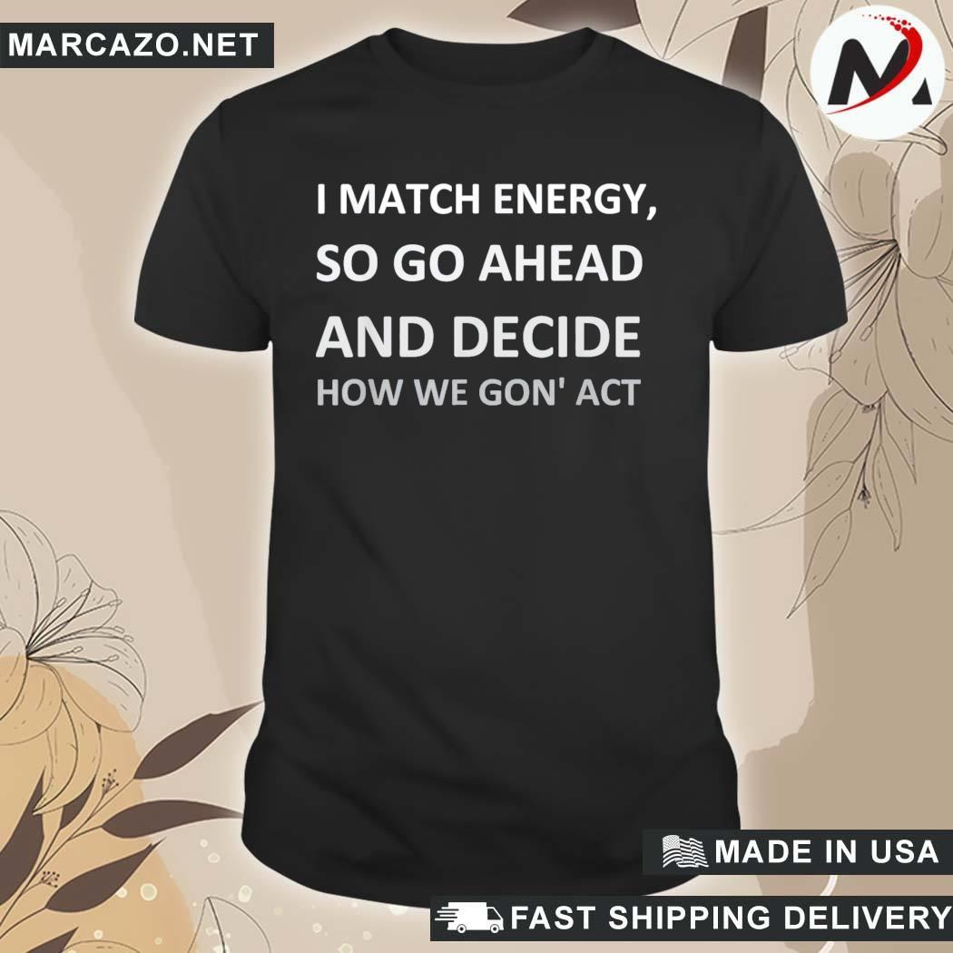 Official i Match Energy So Go Ahead And Decide How We Gon’ ACT Tee Shirt