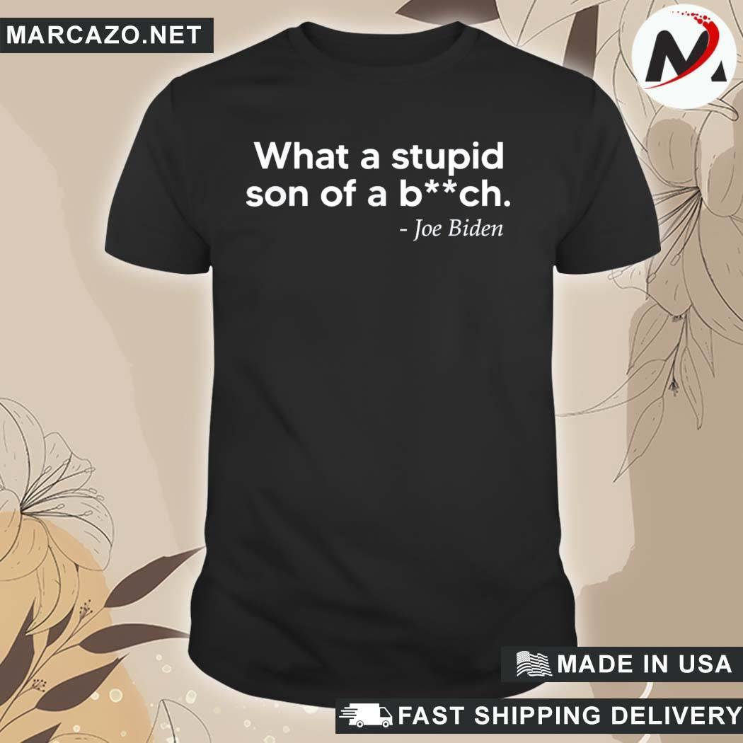 Official what a stupid son of a bitch Joe Biden shirt