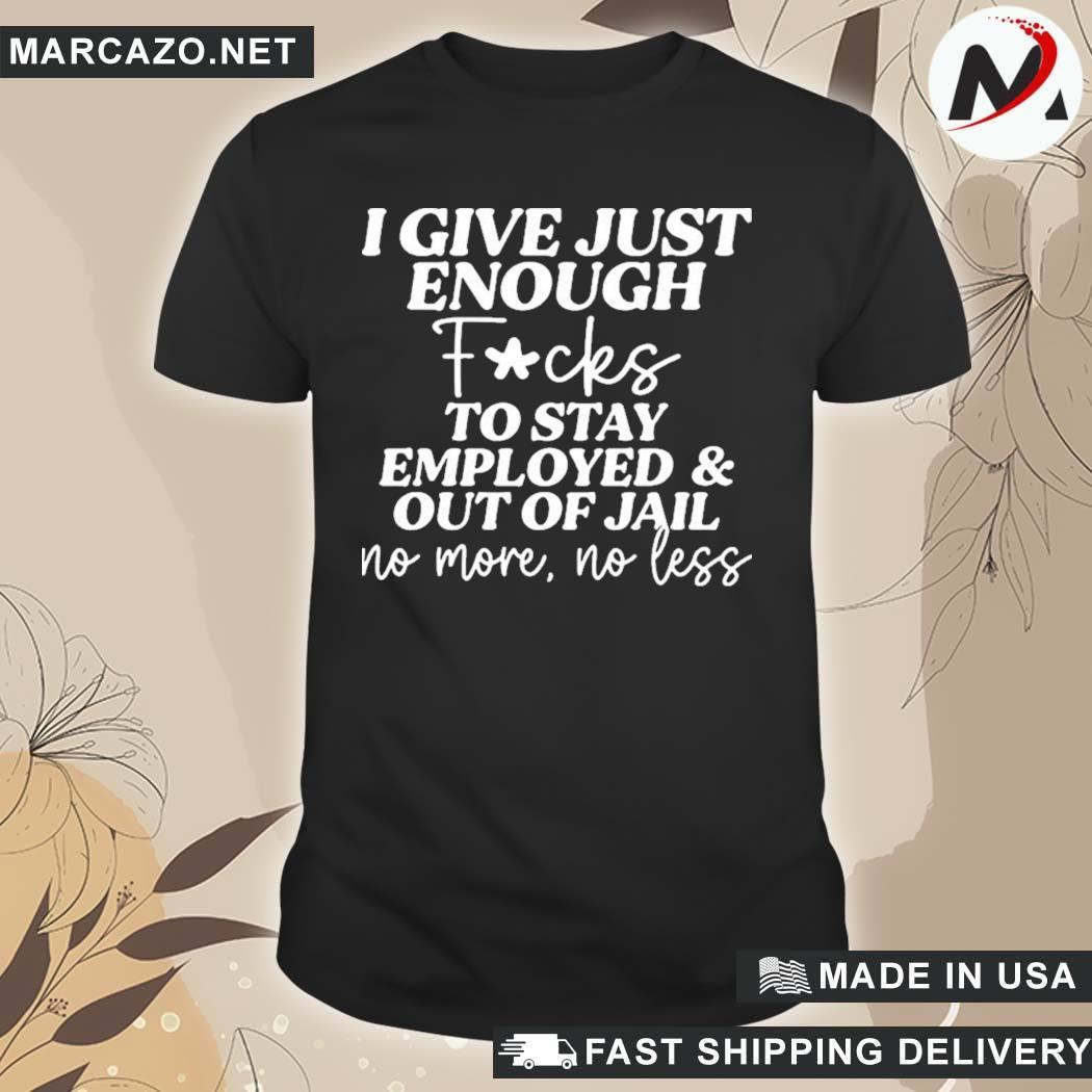 Official I Give Just Enough Fucks To Stay Employed And Out Of Jail No More No Less T-Shirt