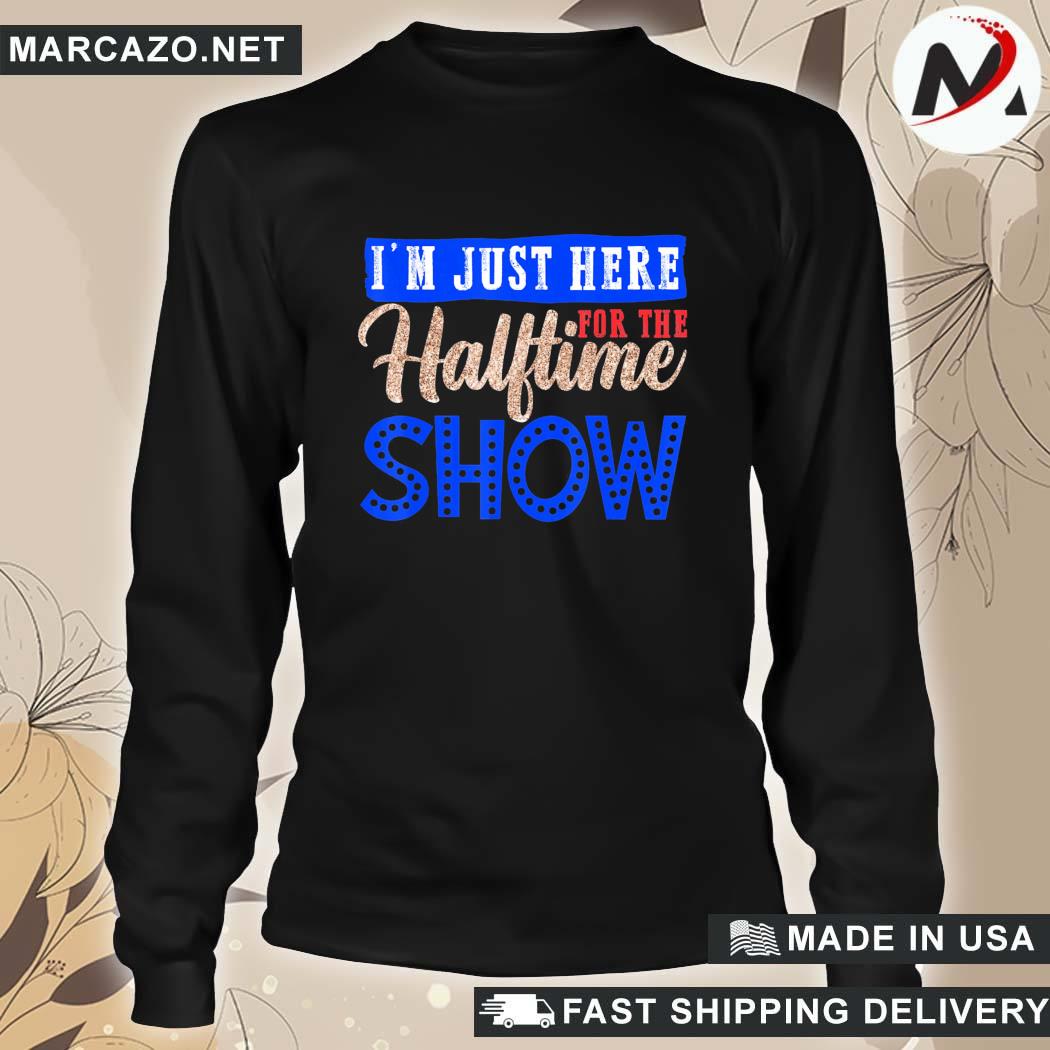 Official I'm Just Here For The Halftime Show Football Half Time T-Shirt,  hoodie, sweater, long sleeve and tank top