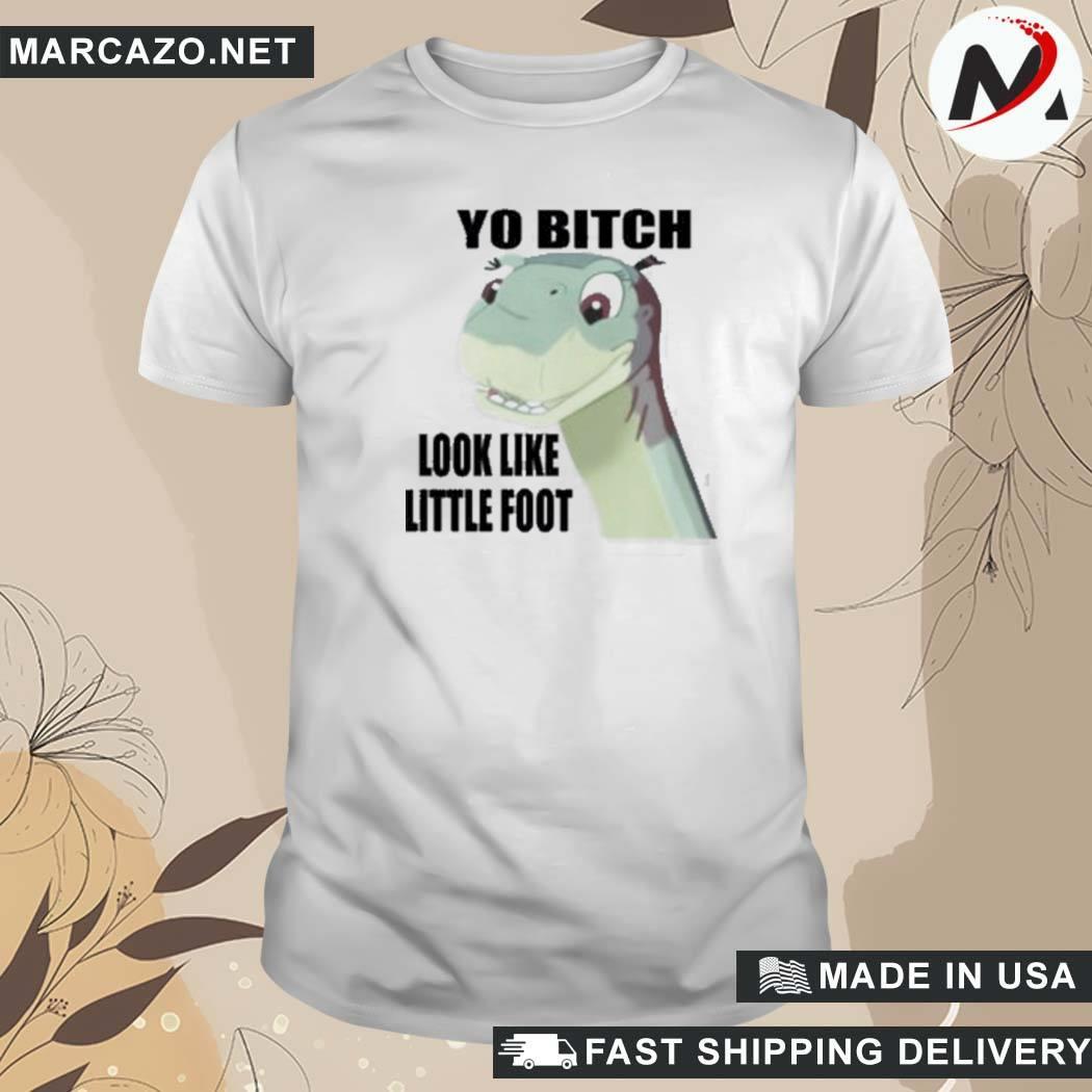 Official Yo Bitch Look Like Little Foot Shir That Go Hard T-Shirt