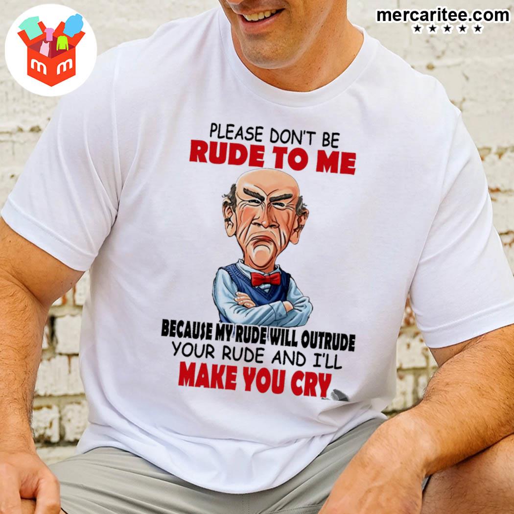 Please Don't Be Rude To Me Because My Rude Will Outrude Your Rude And I'll Make You Cry T-Shirt