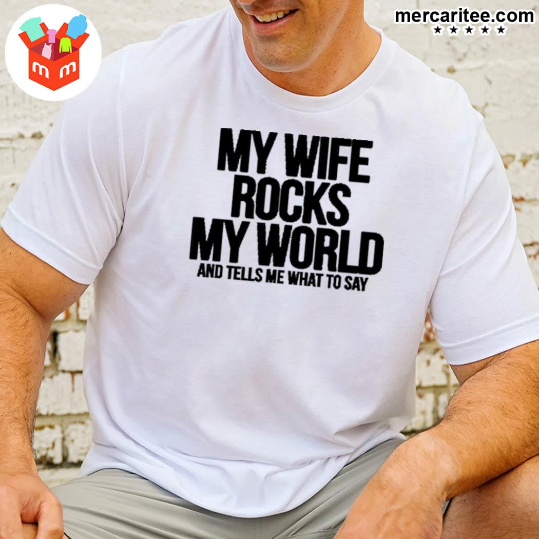 My Wife Rocks My World And Tells Me What To Say T-Shirt