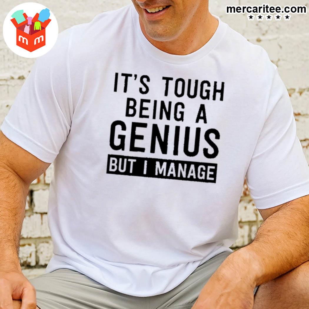 It's Tough Being A Genius But I Manage T-Shirt