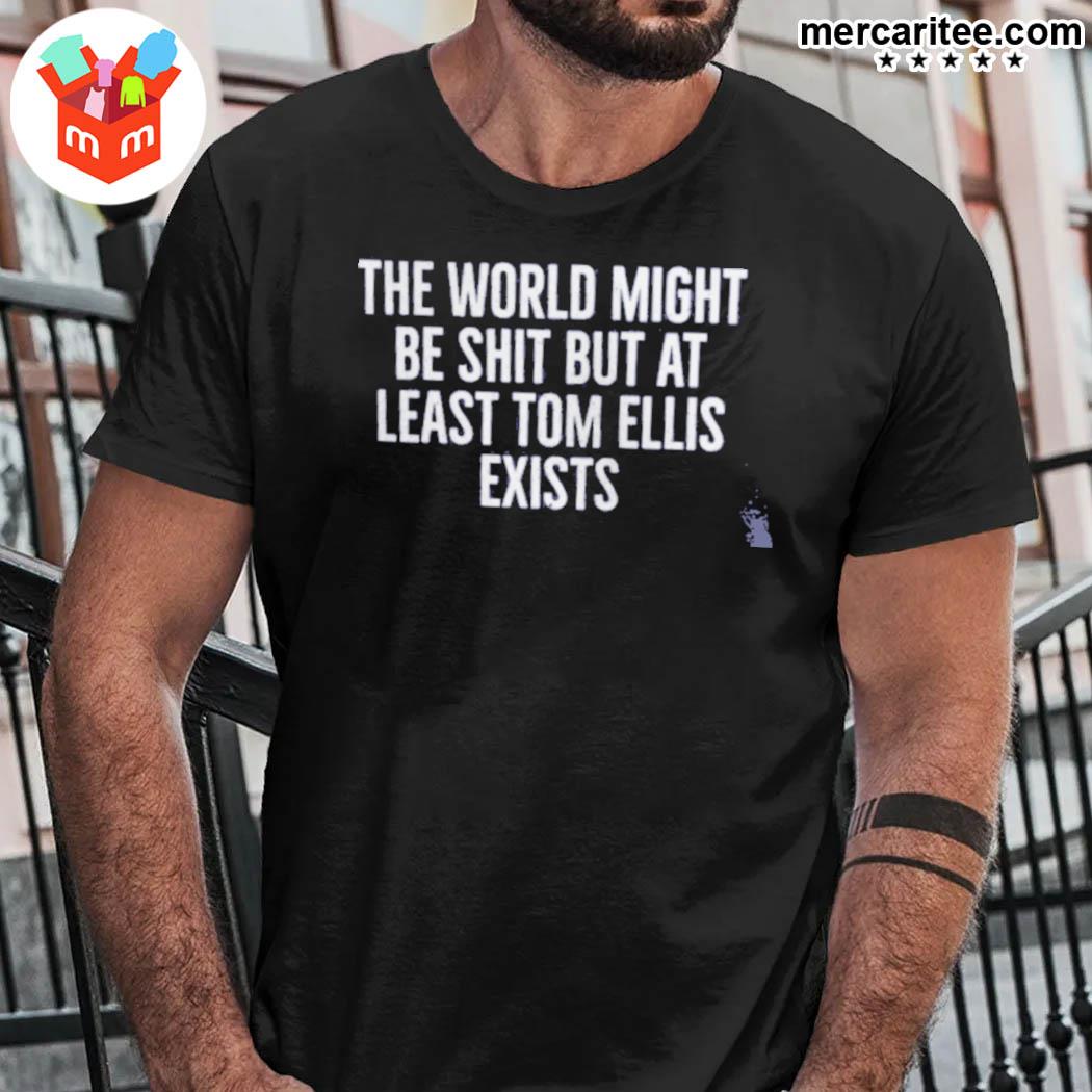 The World Might Be Shit But At Least Tom Allis Exists T-Shirt