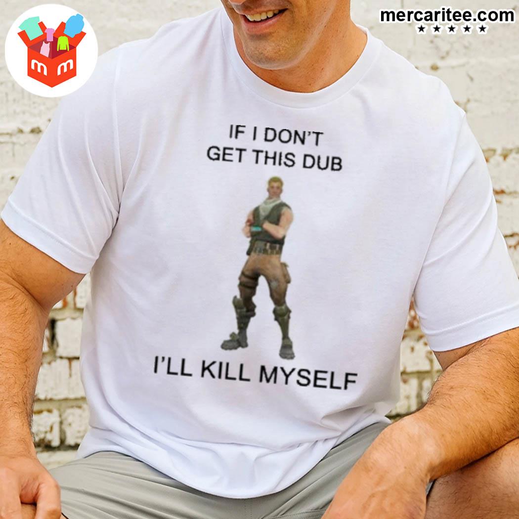 If I Don't Get This Dub ‘ll Kill Myself Shirt