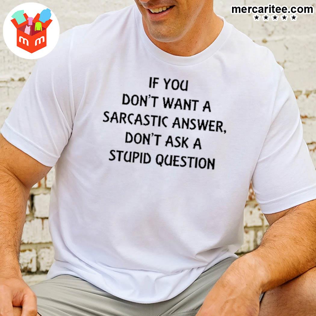 If You Don't Want A Sarcastic Answer Don't Ask A Stupid Question Shirt