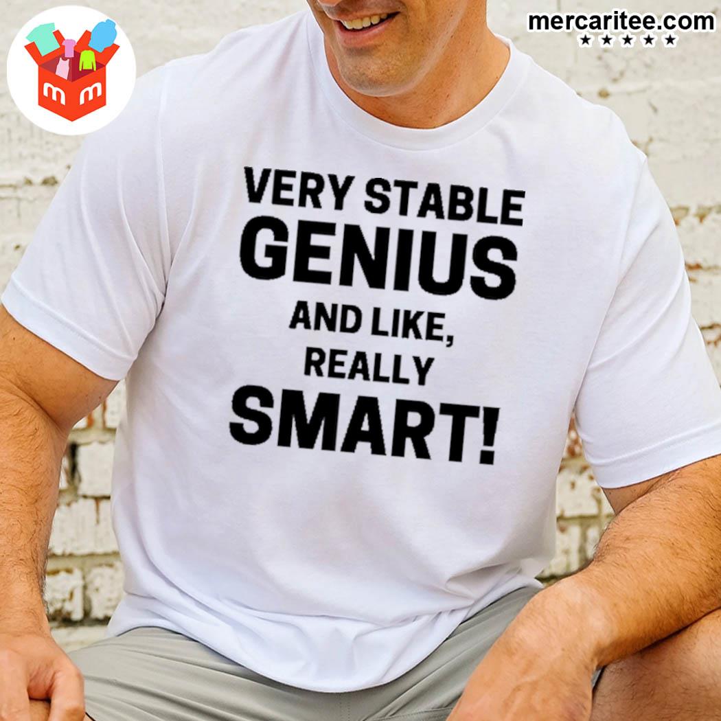 Very Stable Genius And Like Really Smart Shirt