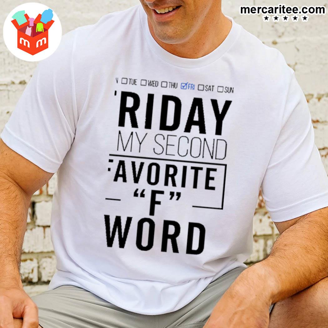 Mon Tue Wed Thu Fri Sat Sun Friday Is My Second Favorite F Word T-Shirt