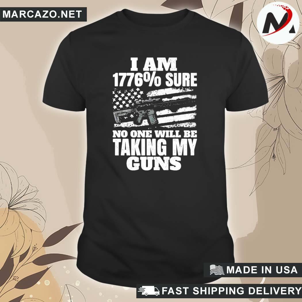 Official I Am 1776% Sure No One Will Be Taking My Guns T-shirt, hoodie ...