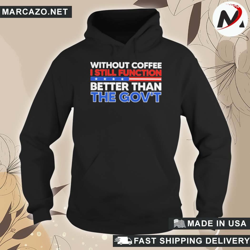 Official Without Coffee I Still Function Better Than The Government T-Shirt hoodie